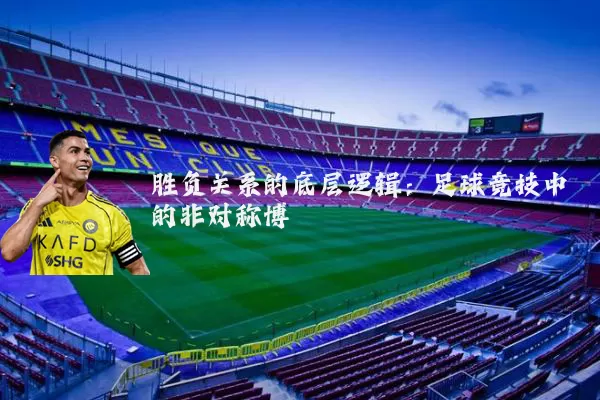 胜负关系的底层逻辑:足球竞技中的非对称博弈