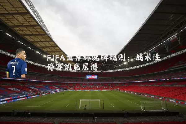 FIFA世界杯洗牌规则：战术性停赛的底层博弈