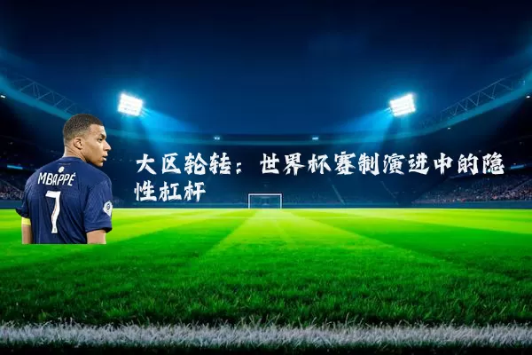 大区轮转:世界杯赛制演进中的隐性杠杆