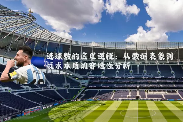 进球数的底层逻辑：从数据表象到战术本质的穿透性分析