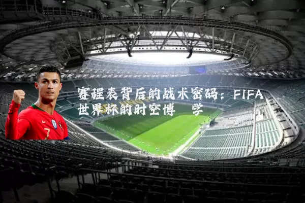 赛程表背后的战术密码：FIFA世界杯的时空博弈学