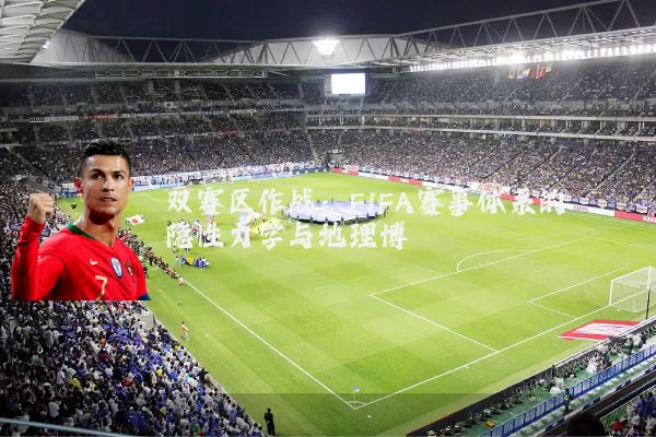 双赛区作战:FIFA赛事体系的隐性力学与地理博弈