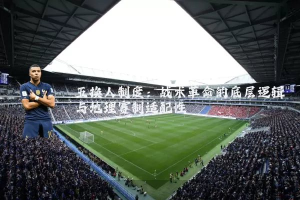 五换人制度:战术革命的底层逻辑与地理赛制适配性