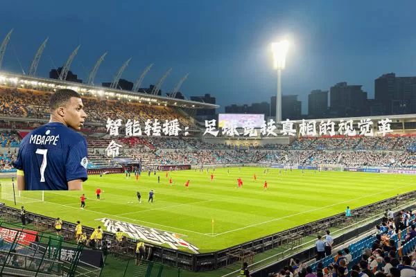 智能转播:足球竞技真相的视觉革命