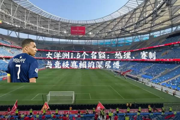 大洋洲1.5个名额:地理、赛制与竞技真相的深层博弈